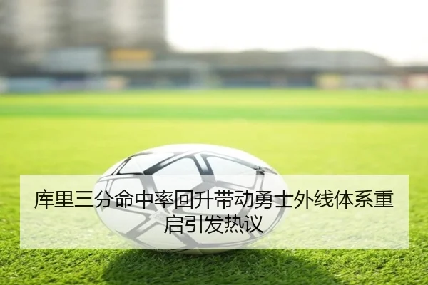 库里三分命中率回升带动勇士外线体系重启引发热议